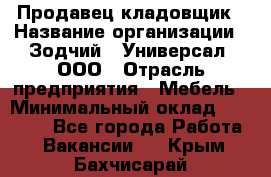 Продавец-кладовщик › Название организации ­ Зодчий - Универсал, ООО › Отрасль предприятия ­ Мебель › Минимальный оклад ­ 15 000 - Все города Работа » Вакансии   . Крым,Бахчисарай